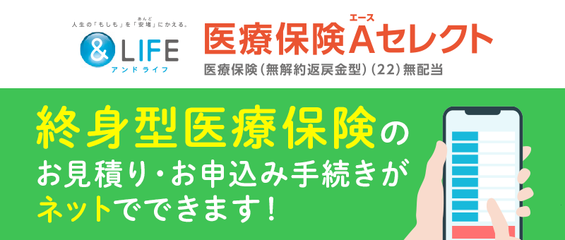 医療保険A(エース)セレクト 終身型医療保険のお見積り・お申込み手続きがネットでできます!