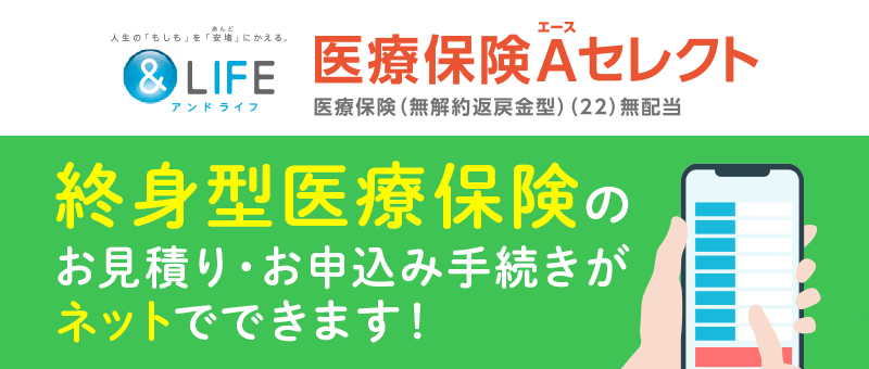 医療保険A（エース）セレクト　終身型医療保険のお見積り・お申込み手続きがネットでできます！